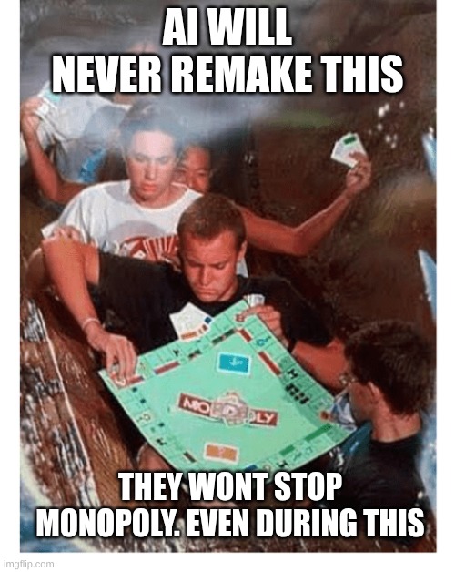 they will never stop Monopoly | AI WILL NEVER REMAKE THIS; THEY WONT STOP MONOPOLY. EVEN DURING THIS | image tagged in memes | made w/ Imgflip meme maker
