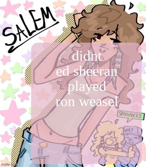 Moons Salem temp | didnt ed sheeran played ron weasel | image tagged in moons salem temp | made w/ Imgflip meme maker