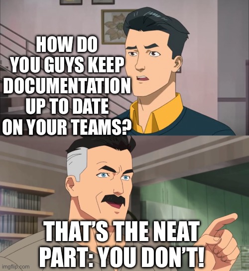 That's the neat part, you don't | HOW DO YOU GUYS KEEP DOCUMENTATION UP TO DATE ON YOUR TEAMS? THAT’S THE NEAT PART: YOU DON’T! | image tagged in that's the neat part you don't | made w/ Imgflip meme maker