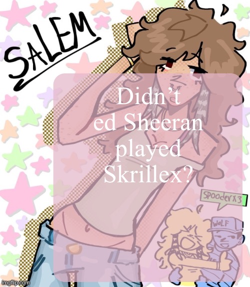 Moons Salem temp | Didn’t ed Sheeran played Skrillex? | image tagged in moons salem temp | made w/ Imgflip meme maker