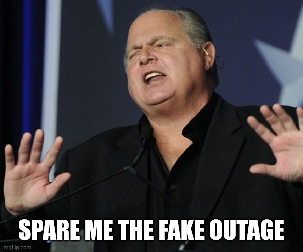 SPARE ME THE FAKE OUTAGE | image tagged in rush limbaugh oh please | made w/ Imgflip meme maker