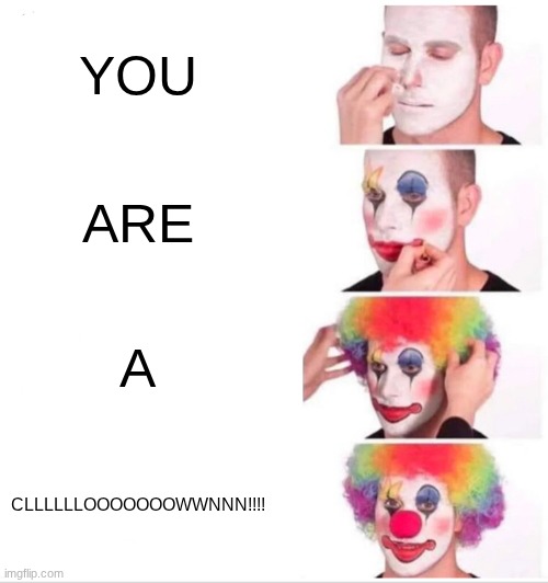 Clown Applying Makeup Meme | YOU ARE A CLLLLLLOOOOOOOWWNNN!!!! | image tagged in memes,clown applying makeup | made w/ Imgflip meme maker
