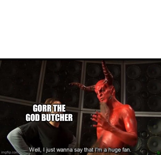 Satan and Gorr would be allies | GORR THE GOD BUTCHER | image tagged in satan huge fan,marvel,devil | made w/ Imgflip meme maker