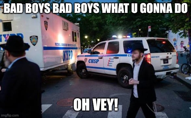 Above the law memes | BAD BOYS BAD BOYS WHAT U GONNA DO; OH VEY! | made w/ Imgflip meme maker