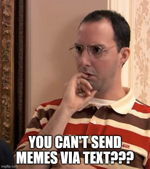 NO SMS?? | YOU CAN'T SEND MEMES VIA TEXT??? | image tagged in baxter,arrested development,fail | made w/ Imgflip meme maker