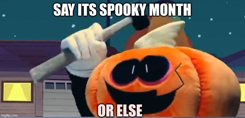 Its Spooky Month... Right? | SAY ITS SPOOKY MONTH; OR ELSE | image tagged in pump-hammer | made w/ Imgflip meme maker