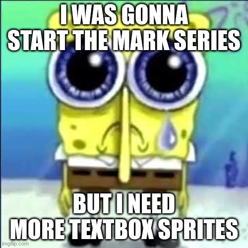 Excited Spongebob | I WAS GONNA START THE MARK SERIES; BUT I NEED MORE TEXTBOX SPRITES | image tagged in sad spongebob | made w/ Imgflip meme maker