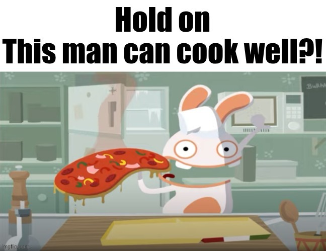 Hold on; This man can cook well?! | image tagged in hold on this man can cook well | made w/ Imgflip meme maker