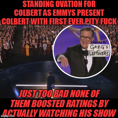 Soon to be known as the Kimmel Award | STANDING OVATION FOR COLBERT AS EMMYS PRESENT COLBERT WITH FIRST EVER PITY FUCK; JUST TOO BAD NONE OF THEM BOOSTED RATINGS BY ACTUALLY WATCHING HIS SHOW | image tagged in colbert standing ovation meme | made w/ Imgflip meme maker
