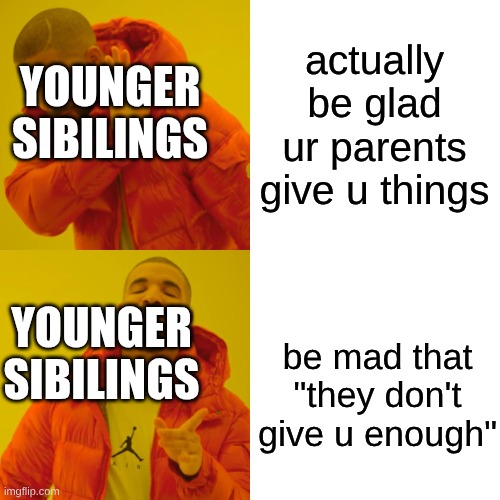 actually be glad ur parents give u things be mad that "they don't give u enough" YOUNGER SIBILINGS YOUNGER SIBILINGS | image tagged in memes,drake hotline bling | made w/ Imgflip meme maker
