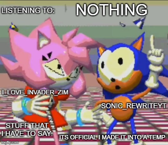 Rewrite and invader zim shared temp | NOTHING; ITS OFFICIAL I MADE IT INTO A TEMP | image tagged in rewrite and invader zim shared temp | made w/ Imgflip meme maker