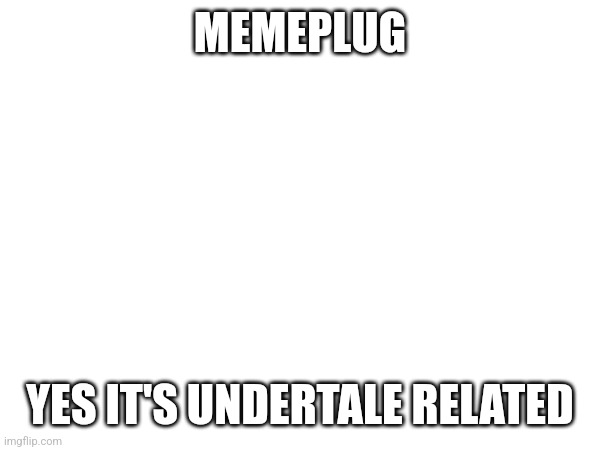 https://pin.it/3V6Ym6lDz | MEMEPLUG; YES IT'S UNDERTALE RELATED | made w/ Imgflip meme maker