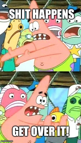 Put It Somewhere Else Patrick Meme | SHIT HAPPENS GET OVER IT! | image tagged in memes,put it somewhere else patrick | made w/ Imgflip meme maker