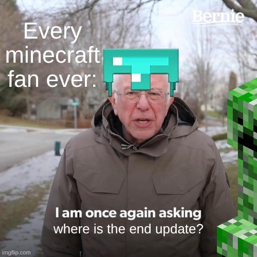 Where is the minecraft end update? | Every minecraft fan ever:; where is the end update? | image tagged in memes,bernie i am once again asking for your support,minecraft,minecraft memes,survival,funny | made w/ Imgflip meme maker