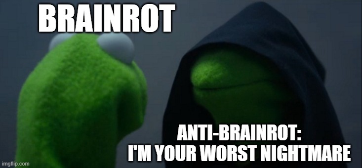 Brainrot's Worst Nightmare: Anti-Brainrot | BRAINROT; ANTI-BRAINROT: I'M YOUR WORST NIGHTMARE | image tagged in memes,evil kermit,anti brainrot | made w/ Imgflip meme maker