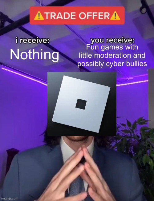 Roblox be like | Fun games with little moderation and possibly cyber bullies; Nothing | image tagged in trade offer | made w/ Imgflip meme maker