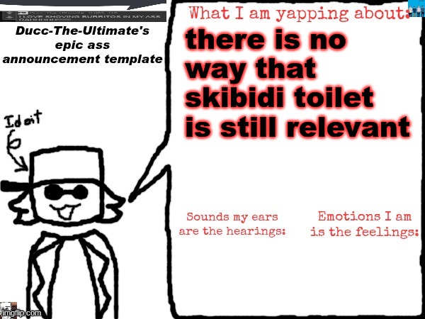 Ducc-The-Ultimate's epic ass announcement template | there is no way that skibidi toilet is still relevant | image tagged in ducc-the-ultimate's epic ass announcement template | made w/ Imgflip meme maker