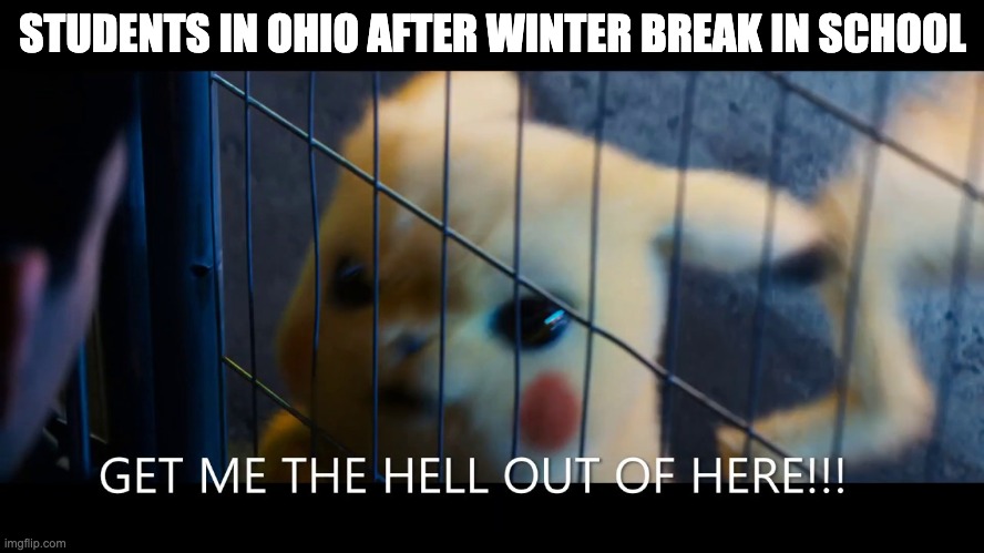 Get me the hell out of here | STUDENTS IN OHIO AFTER WINTER BREAK IN SCHOOL | image tagged in get me the hell out of here | made w/ Imgflip meme maker