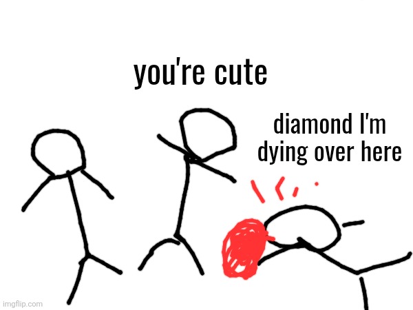 you're cute diamond I'm dying over here | made w/ Imgflip meme maker