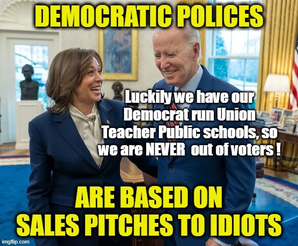 Luckily we have our Democrat run Union Teacher Public schools, so we are NEVER  out of voters ! | made w/ Imgflip meme maker