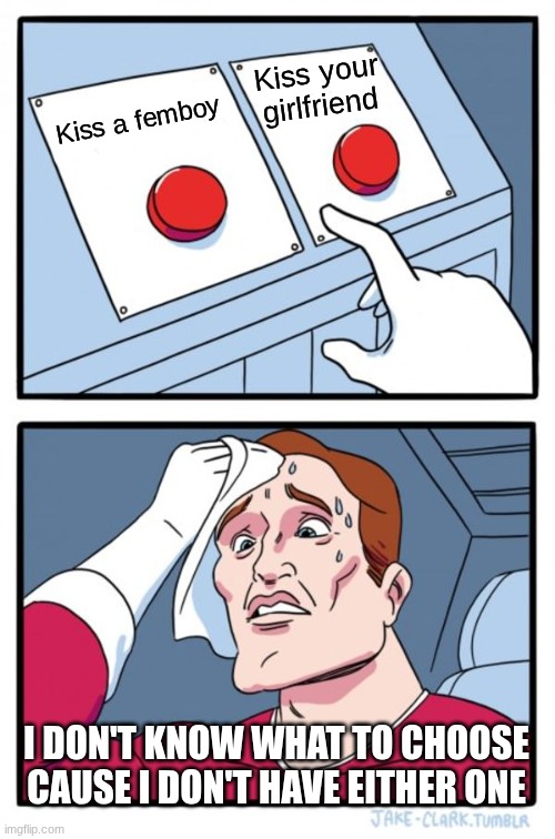 kisses a femboy or kiss your girlfriend | Kiss your girlfriend; Kiss a femboy; I DON'T KNOW WHAT TO CHOOSE CAUSE I DON'T HAVE EITHER ONE | image tagged in memes,two buttons | made w/ Imgflip meme maker
