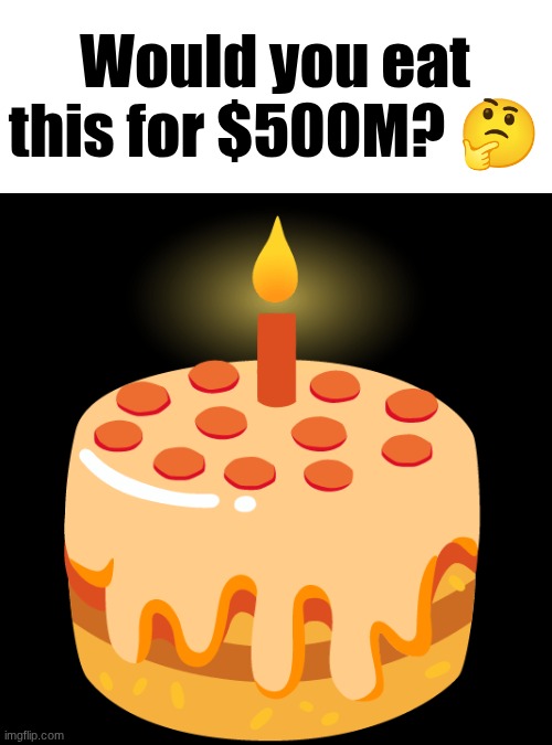 Would you eat this for $500M? 🤔 | made w/ Imgflip meme maker