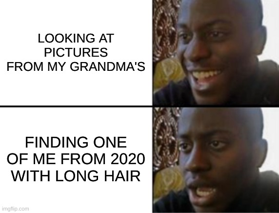 I have the picture if anyone want to see | LOOKING AT PICTURES FROM MY GRANDMA'S; FINDING ONE OF ME FROM 2020 WITH LONG HAIR | image tagged in oh yeah oh no | made w/ Imgflip meme maker