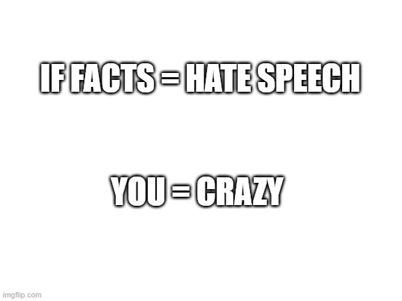 Blank White Template | IF FACTS = HATE SPEECH; YOU = CRAZY | image tagged in blank white template | made w/ Imgflip meme maker