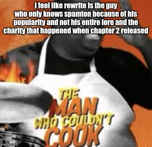 The man who couldn't cook | I feel like rewrite is the guy who only knows spamton because of his popularity and not his entire lore and the charity that happened when chapter 2 released | image tagged in the man who couldn't cook | made w/ Imgflip meme maker