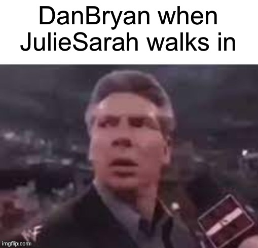 DanBryan when JulieSarah walks in | image tagged in x when x walks in | made w/ Imgflip meme maker