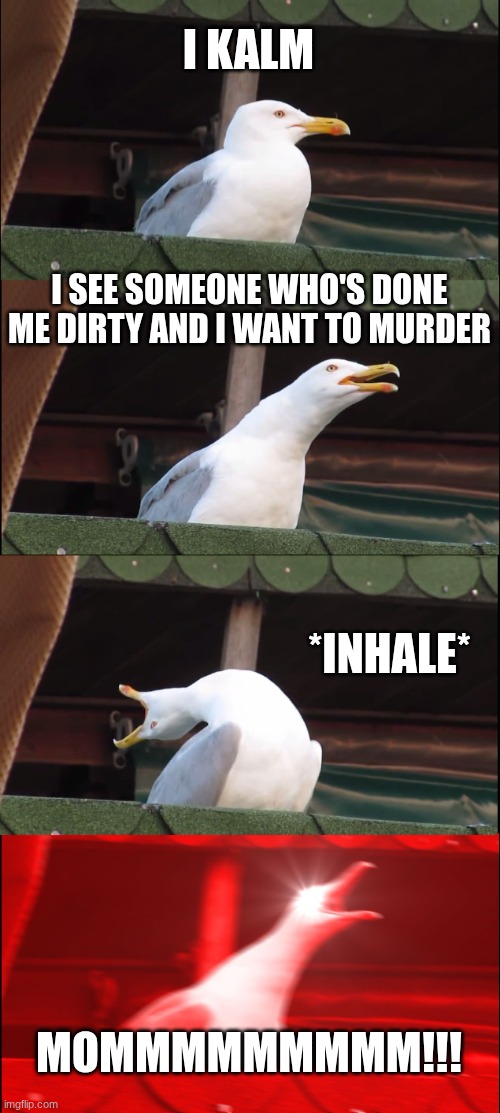 When you and mom are close | I KALM; I SEE SOMEONE WHO'S DONE ME DIRTY AND I WANT TO MURDER; *INHALE*; MOMMMMMMMMM!!! | image tagged in memes,inhaling seagull | made w/ Imgflip meme maker