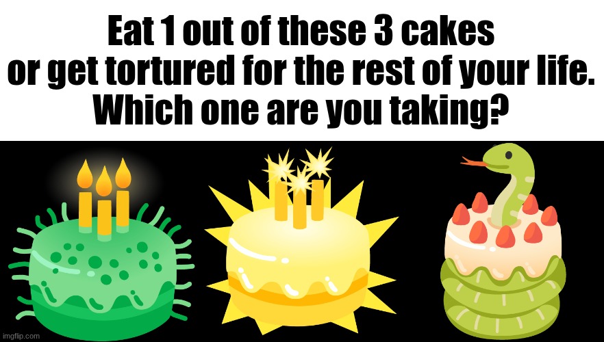 Eat 1 out of these 3 cakes or get tortured for the rest of your life.
Which one are you taking? | made w/ Imgflip meme maker