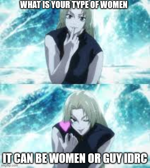 yuki ahh question | WHAT IS YOUR TYPE OF WOMEN; IT CAN BE WOMEN OR GUY IDRC | made w/ Imgflip meme maker