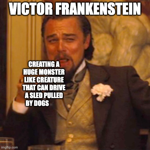Laughing Leo | VICTOR FRANKENSTEIN; CREATING A HUGE MONSTER LIKE CREATURE THAT CAN DRIVE A SLED PULLED BY DOGS | image tagged in memes,laughing leo | made w/ Imgflip meme maker