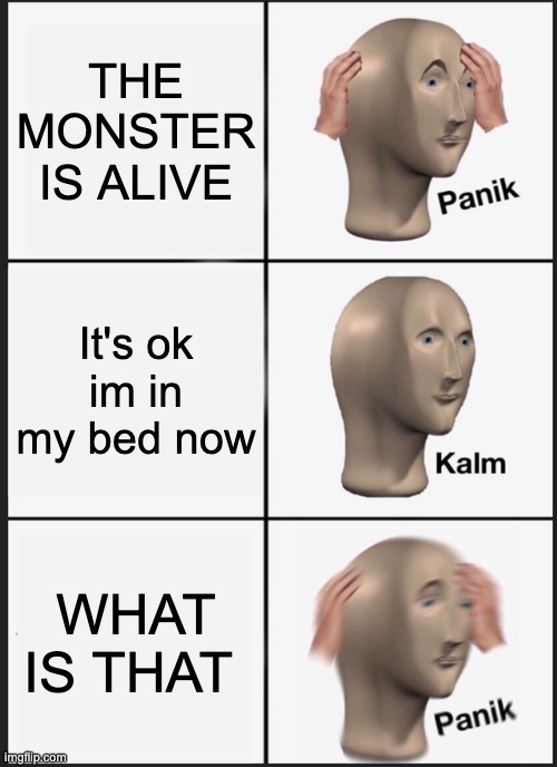 Panik Kalm Panik Meme | THE MONSTER IS ALIVE; It's ok im in my bed now; WHAT IS THAT | image tagged in memes,panik kalm panik | made w/ Imgflip meme maker