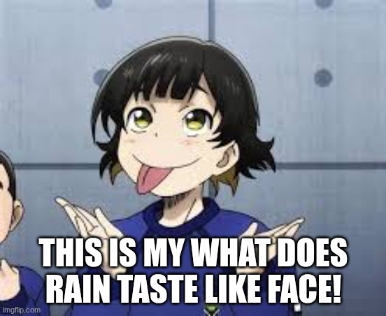 This is my what does rain  taste like face | THIS IS MY WHAT DOES RAIN TASTE LIKE FACE! | image tagged in anime | made w/ Imgflip meme maker