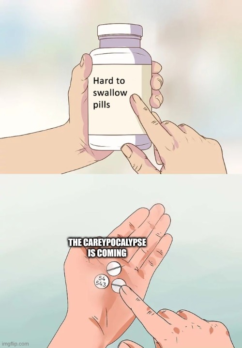 so yeah | THE CAREYPOCALYPSE IS COMING | image tagged in memes,hard to swallow pills | made w/ Imgflip meme maker