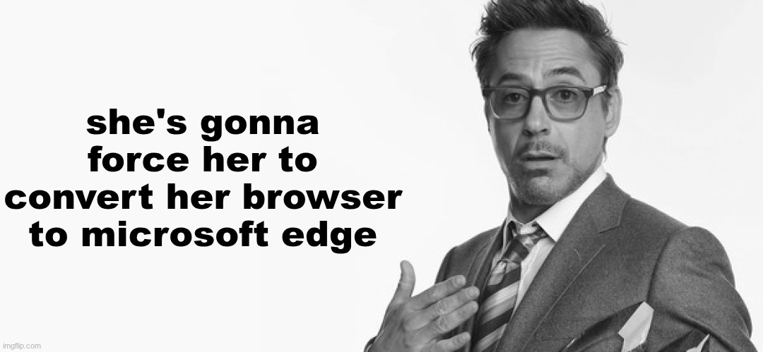 I'm Stuff | she's gonna force her to convert her browser to microsoft edge | image tagged in i'm stuff | made w/ Imgflip meme maker
