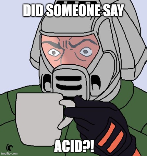 i am NOT sticking around to do laps... | DID SOMEONE SAY; ACID?! | image tagged in hehe,doom the dark ages,i hate acid,doom slaya,whyyyy | made w/ Imgflip meme maker