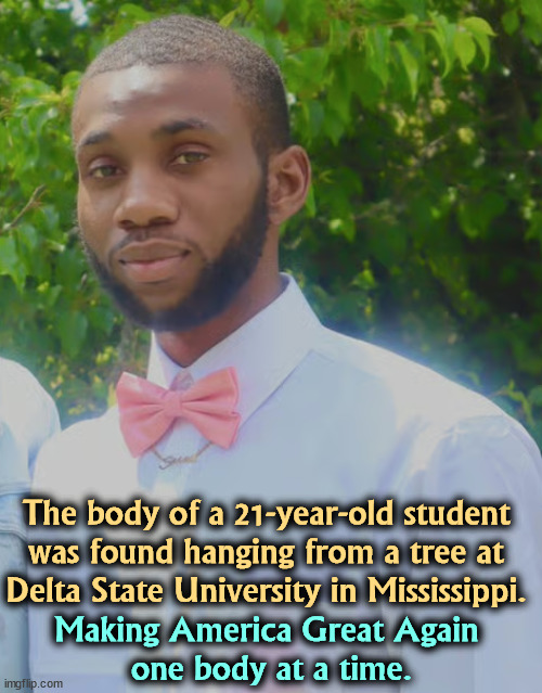 (sarcasm) | The body of a 21-year-old student was found hanging from a tree at Delta State University in Mississippi. Making America Great Again 
one body at a time. | image tagged in trump,maga,lynch,south,kkk,ku klux klan | made w/ Imgflip meme maker