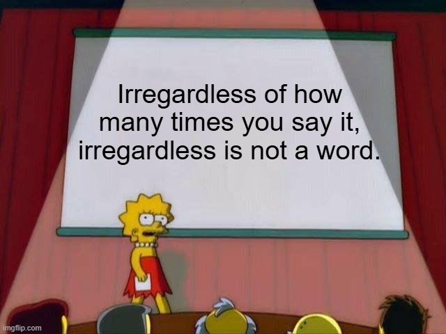 Irregardless | Irregardless of how many times you say it, irregardless is not a word. | image tagged in lisa simpson's presentation | made w/ Imgflip meme maker