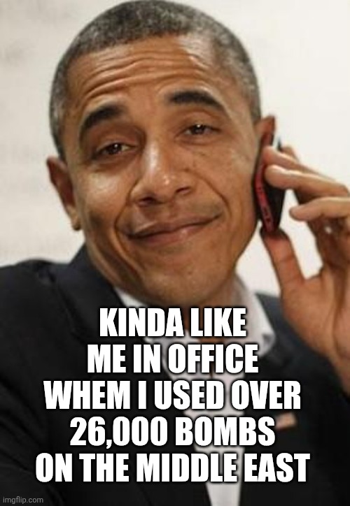 obama phone | KINDA LIKE ME IN OFFICE
WHEM I USED OVER 26,000 BOMBS ON THE MIDDLE EAST | image tagged in obama phone | made w/ Imgflip meme maker