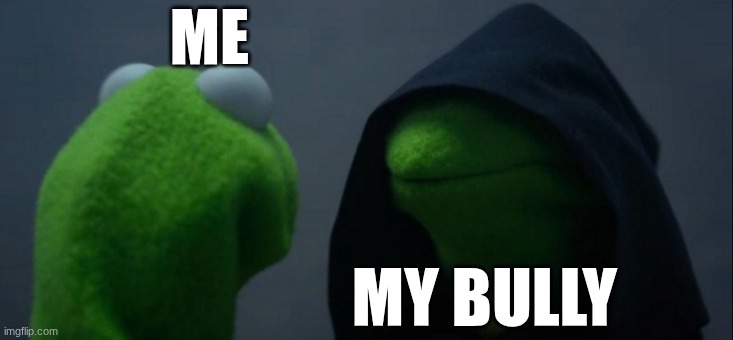 Evil Kermit | ME; MY BULLY | image tagged in memes,evil kermit | made w/ Imgflip meme maker