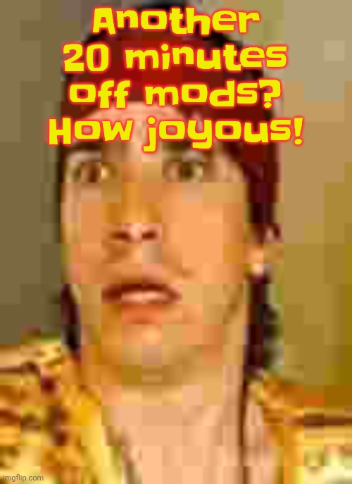 Tuesday is off mods HEAVEN | Another 20 minutes off mods? How joyous! | image tagged in when the | made w/ Imgflip meme maker