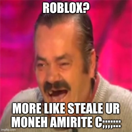 Laughing Mexican | ROBLOX? MORE LIKE STEALE UR MONEH AMIRITE C;;;;::: | image tagged in laughing mexican | made w/ Imgflip meme maker