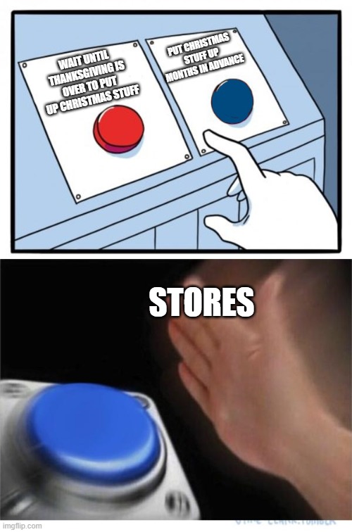two buttons 1 blue | PUT CHRISTMAS STUFF UP MONTHS IN ADVANCE; WAIT UNTIL THANKSGIVING IS OVER TO PUT UP CHRISTMAS STUFF; STORES | image tagged in two buttons 1 blue | made w/ Imgflip meme maker