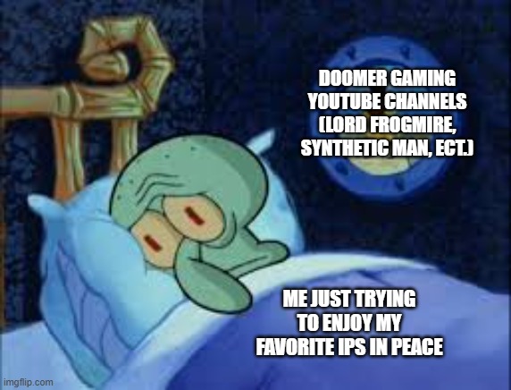 Squidward can't sleep with the spoons rattling | DOOMER GAMING YOUTUBE CHANNELS (LORD FROGMIRE, SYNTHETIC MAN, ECT.); ME JUST TRYING TO ENJOY MY FAVORITE IPS IN PEACE | image tagged in squidward can't sleep with the spoons rattling,gaming,youtube,doomer,youtuber | made w/ Imgflip meme maker