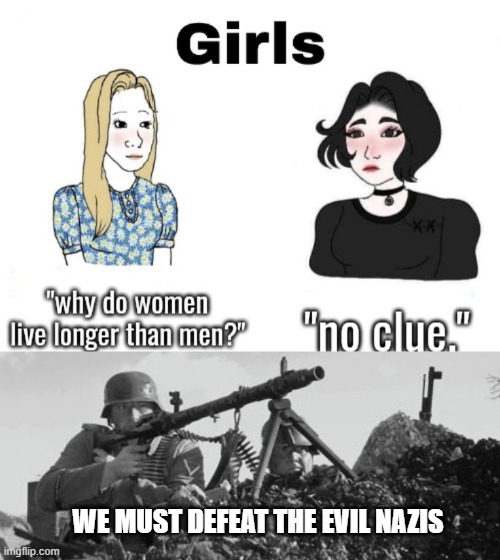 i hope i answered your question | WE MUST DEFEAT THE EVIL NAZIS | image tagged in mg-34,ww2,girls vs boys,war | made w/ Imgflip meme maker