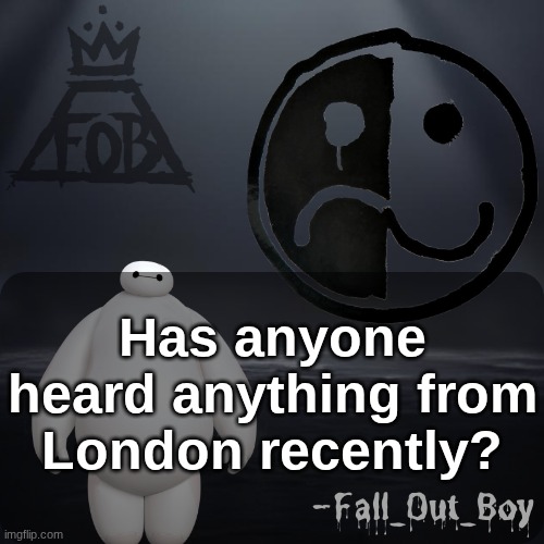 Fall_Out_Boy 's Announcement Template | Has anyone heard anything from London recently? | image tagged in fall_out_boy 's announcement template | made w/ Imgflip meme maker