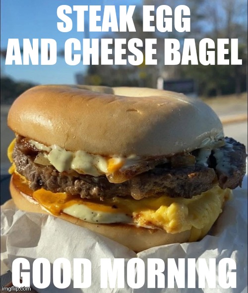 A GOOD MORNING INDEED | STEAK EGG AND CHEESE BAGEL; GOOD MORNING | image tagged in memes,good morning,breakfast,food,bagels,bagel | made w/ Imgflip meme maker